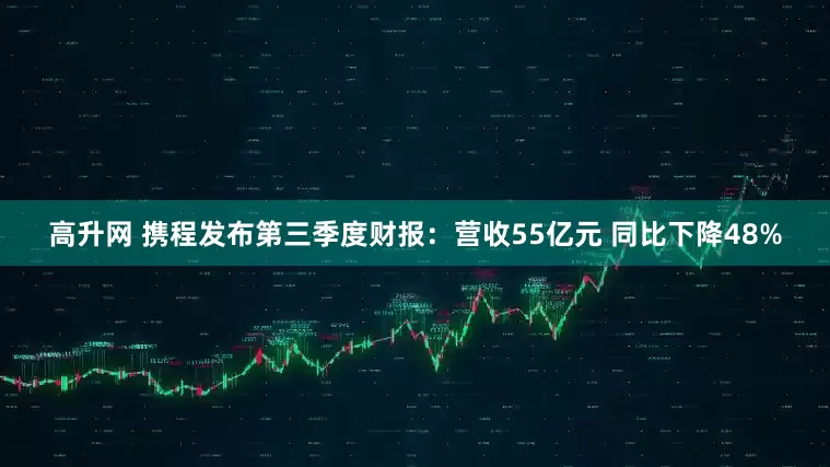 高升网 携程发布第三季度财报：营收55亿元 同比下降48%