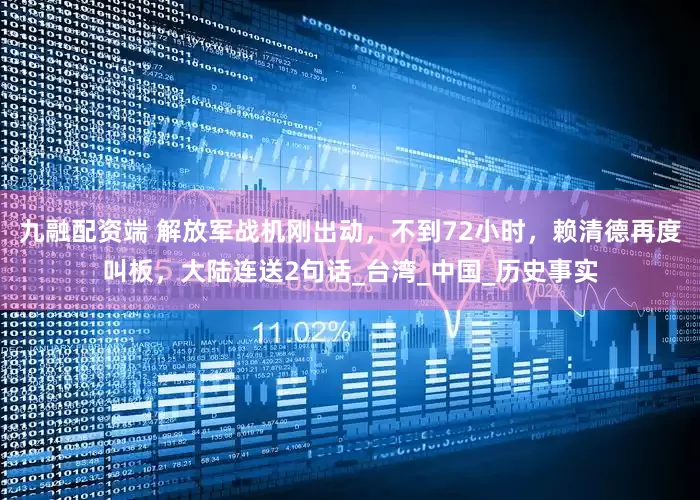 九融配资端 解放军战机刚出动，不到72小时，赖清德再度叫板，大陆连送2句话_台湾_中国_历史事实