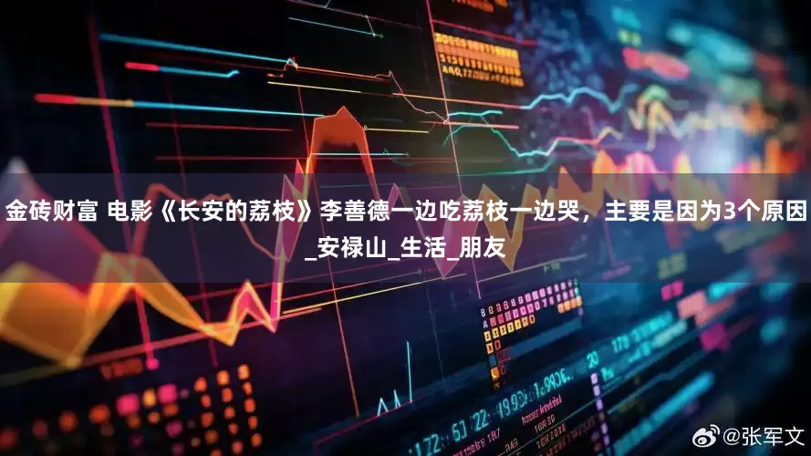 金砖财富 电影《长安的荔枝》李善德一边吃荔枝一边哭，主要是因为3个原因_安禄山_生活_朋友