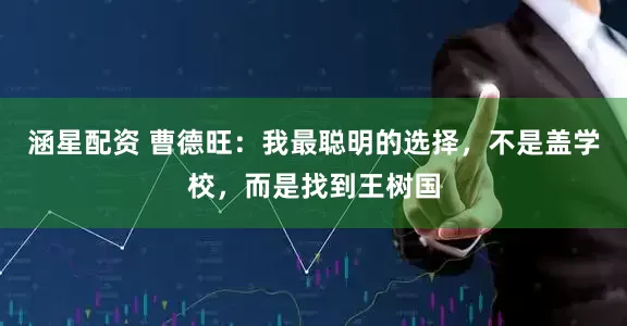 涵星配资 曹德旺：我最聪明的选择，不是盖学校，而是找到王树国