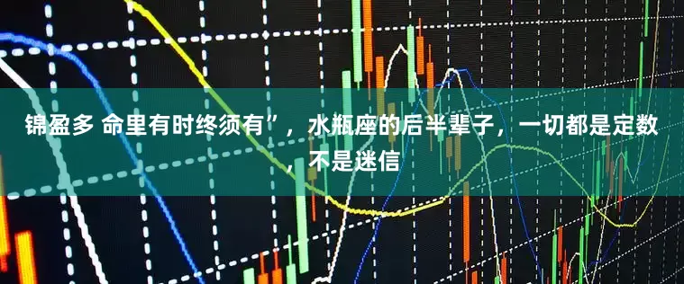 锦盈多 命里有时终须有”，水瓶座的后半辈子，一切都是定数，不是迷信